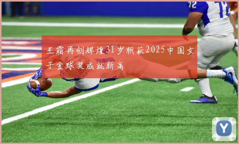 王霜再创辉煌31岁斩获2025中国女子金球奖成就新高