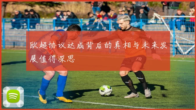 欧超协议达成背后的真相与未来发展值得深思