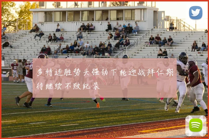 多特连胜势头强劲下轮迎战拜仁期待继续不败纪录