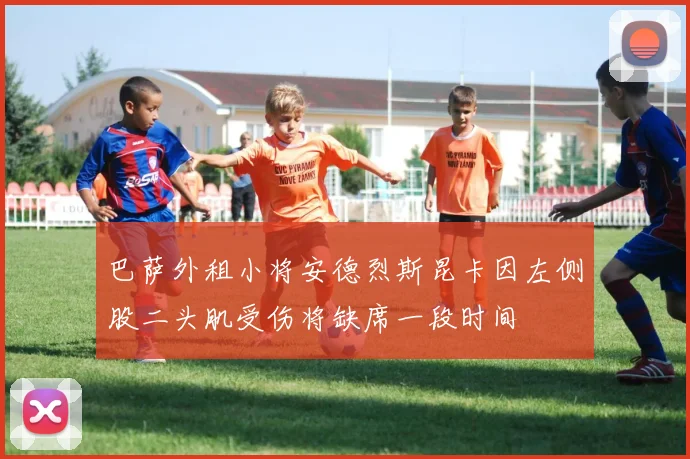 巴萨外租小将安德烈斯昆卡因左侧股二头肌受伤将缺席一段时间